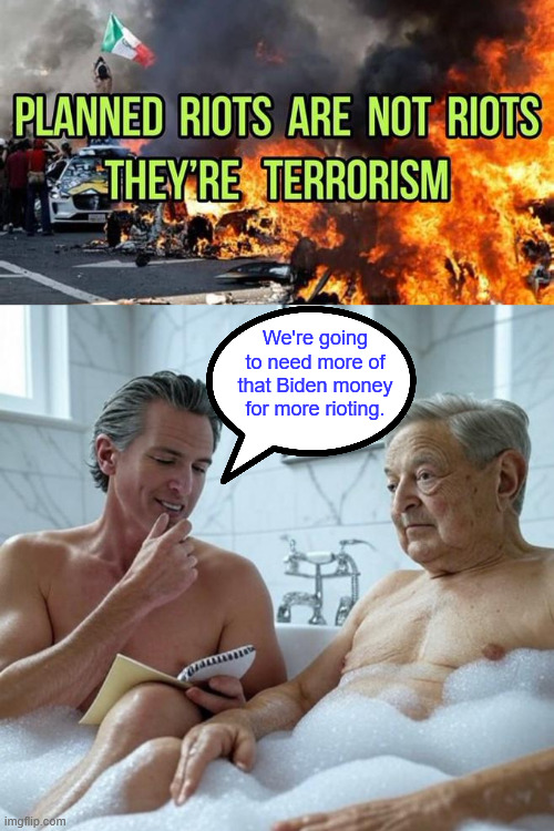 These are planned and funded riots | We're going to need more of that Biden money for more rioting. | image tagged in dems,planned riots,soros,biden regime funding | made w/ Imgflip meme maker