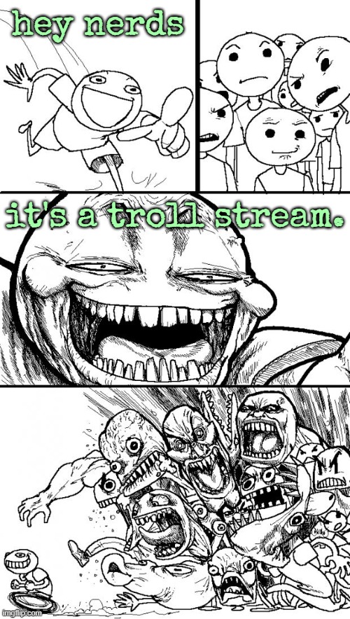 hey nerds | hey nerds; it's a troll stream. | image tagged in memes,hey internet | made w/ Imgflip meme maker
