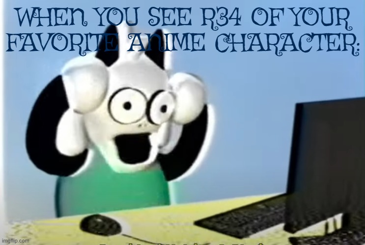 ralsei computer | WHEN YOU SEE R34 OF YOUR FAVORITE ANIME CHARACTER: | image tagged in ralsei computer,anime,r34 | made w/ Imgflip meme maker