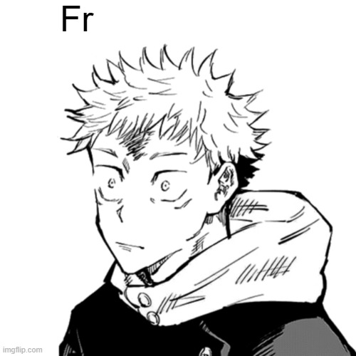 Fr | image tagged in yuji 2 | made w/ Imgflip meme maker