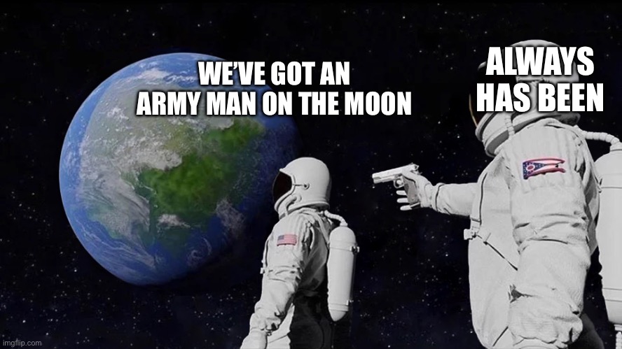 astronaut meme always has been template | ALWAYS HAS BEEN; WE’VE GOT AN ARMY MAN ON THE MOON | image tagged in astronaut meme always has been template | made w/ Imgflip meme maker