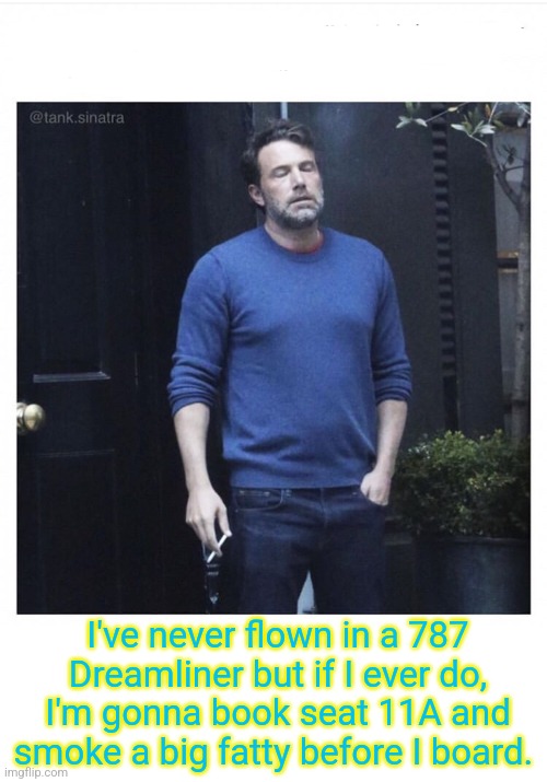 This is about to become the most popular seat | I've never flown in a 787 Dreamliner but if I ever do, I'm gonna book seat 11A and smoke a big fatty before I board. | image tagged in ben affleck smoking,neo dodging a bullet matrix,close call,disaster,survival | made w/ Imgflip meme maker