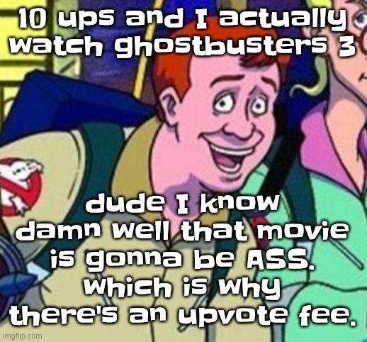 yo Ray you good bro? | 10 ups and I actually watch ghostbusters 3; dude I know damn well that movie is gonna be ASS. which is why there's an upvote fee. | image tagged in yo ray you good bro | made w/ Imgflip meme maker