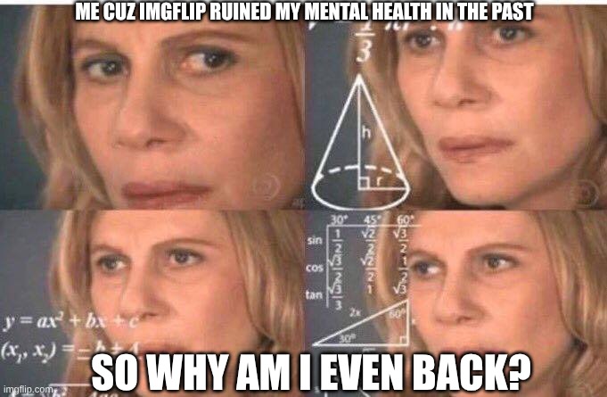 Uhmmm Yeah- Hello guys! I'm Jade!! But used to well known as "Pastel..Panda" | ME CUZ IMGFLIP RUINED MY MENTAL HEALTH IN THE PAST; SO WHY AM I EVEN BACK? | image tagged in math lady/confused lady | made w/ Imgflip meme maker