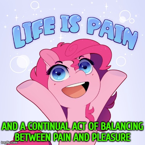 Life Is All About Pain And Pleasure | AND A CONTINUAL ACT OF BALANCING
BETWEEN PAIN AND PLEASURE | image tagged in life is pain,life sucks,i don't want to live on this planet anymore,pain,pleasure,life lessons | made w/ Imgflip meme maker
