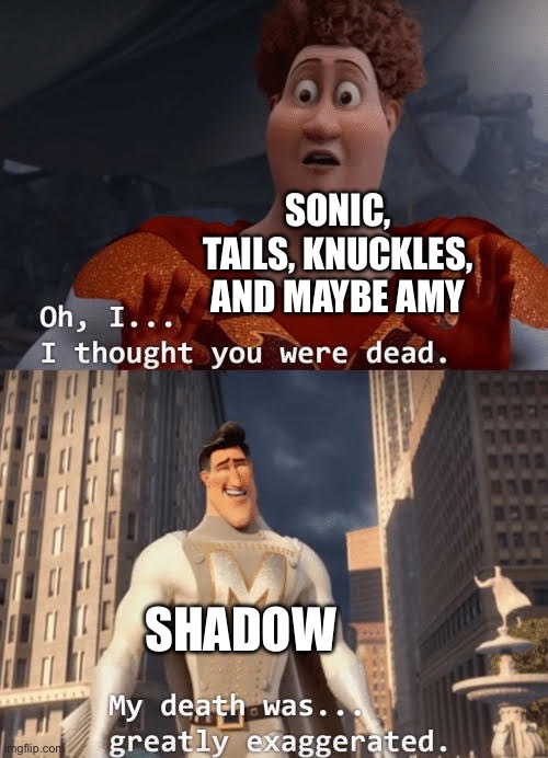 how sonic 4 will be | SONIC, TAILS, KNUCKLES, AND MAYBE AMY; SHADOW | image tagged in my death was greatly exaggerated | made w/ Imgflip meme maker