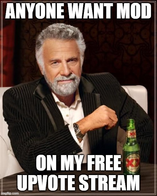 Free upvotes | ANYONE WANT MOD; ON MY FREE UPVOTE STREAM | image tagged in memes,the most interesting man in the world | made w/ Imgflip meme maker