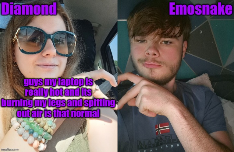 Diamond and ES shared couple temp | guys my laptop is really hot and its burning my legs and spitting out air is that normal | image tagged in diamond and es shared couple temp | made w/ Imgflip meme maker