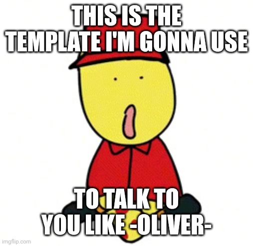 Ye | THIS IS THE TEMPLATE I'M GONNA USE; TO TALK TO YOU LIKE -OLIVER- | image tagged in elliot,ye | made w/ Imgflip meme maker