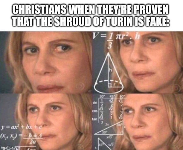 "B-but the Dead Sea scrolls!! AND THE SULFUR BALLS IN THE RUINS OF SODOM!!" | CHRISTIANS WHEN THEY'RE PROVEN THAT THE SHROUD OF TURIN IS FAKE: | image tagged in math lady/confused lady,abrahamic religions | made w/ Imgflip meme maker