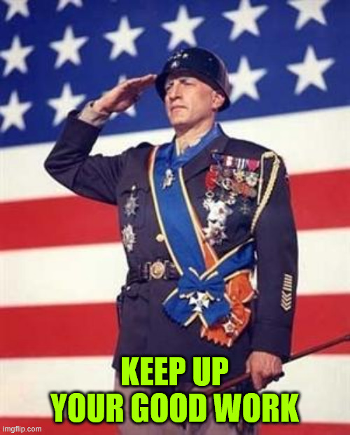 Patton Salutes You | KEEP UP YOUR GOOD WORK | image tagged in patton salutes you | made w/ Imgflip meme maker