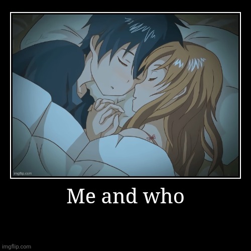 Me and who | | image tagged in funny,demotivationals | made w/ Imgflip demotivational maker
