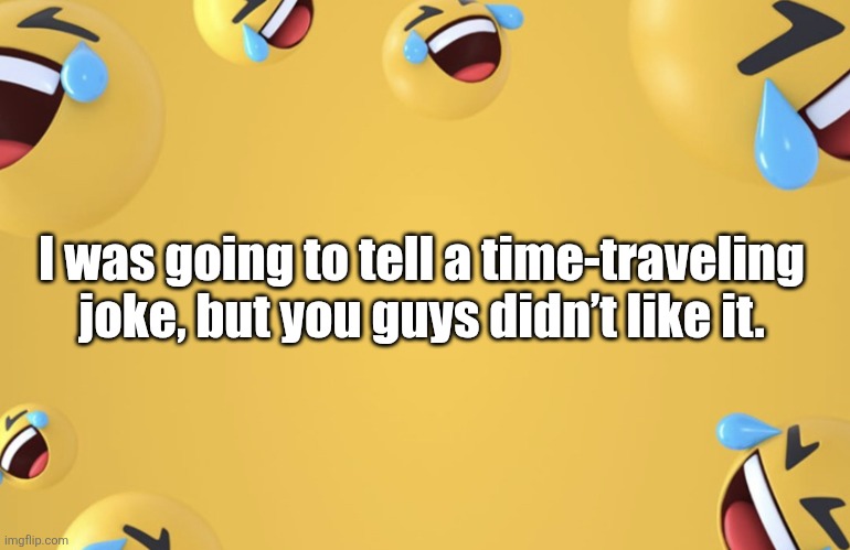 Time Travel Lol | I was going to tell a time-traveling joke, but you guys didn’t like it. | image tagged in laughing emoji background,time travel,funny,dad joke,lmao | made w/ Imgflip meme maker