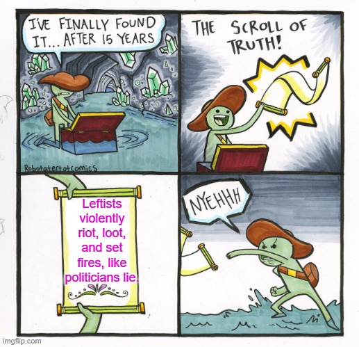 Just telling it like it is. | Leftists violently riot, loot, and set fires, like politicians lie. | image tagged in the scroll of truth | made w/ Imgflip meme maker