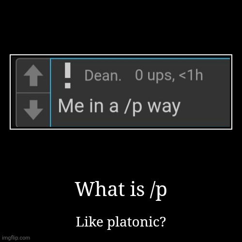 What is /p | Like platonic? | image tagged in funny,demotivationals | made w/ Imgflip demotivational maker