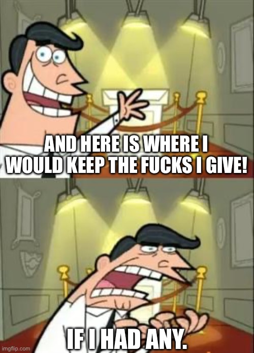 This Is Where I'd Put My Trophy If I Had One Meme | AND HERE IS WHERE I WOULD KEEP THE FUCKS I GIVE! IF I HAD ANY. | image tagged in memes,this is where i'd put my trophy if i had one,fun | made w/ Imgflip meme maker