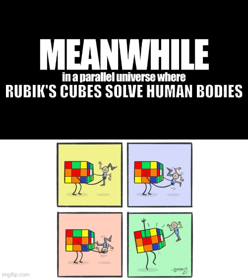 new meme template by me: "TomSka Meanwhile" (bottom image source in comments) | RUBIK'S CUBES SOLVE HUMAN BODIES | image tagged in tomska meanwhile,rubik's cube,opposite,cursed images,parallel universe,i hate tagging | made w/ Imgflip meme maker