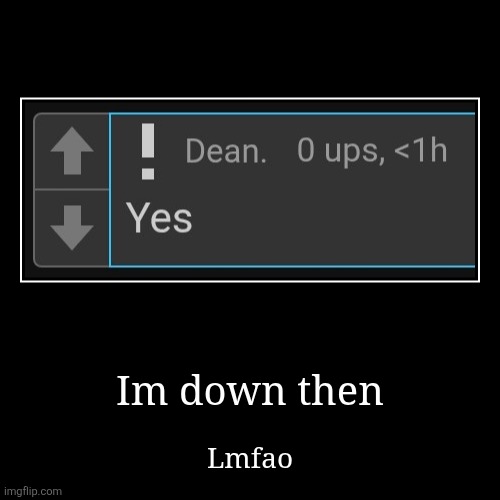 Would've been either way but yk | Im down then | Lmfao | image tagged in funny,demotivationals | made w/ Imgflip demotivational maker