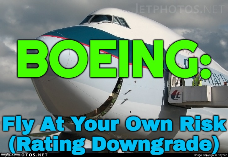 BOEING: Fly At Your Own Risk (Rating Downgrade) | BOEING:; Fly At Your Own Risk
(Rating Downgrade) | image tagged in boeing 747 smiling,flying,plane crash,airplanes,boeing,corporate greed | made w/ Imgflip meme maker