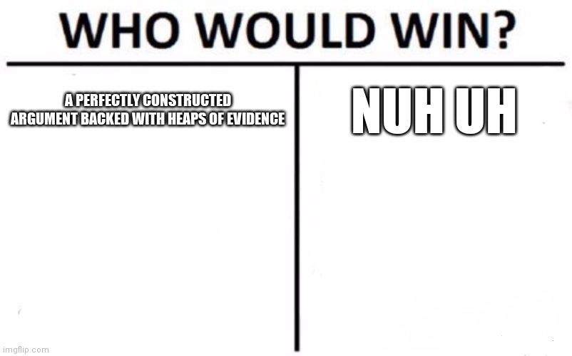 Who Would Win? | A PERFECTLY CONSTRUCTED ARGUMENT BACKED WITH HEAPS OF EVIDENCE; NUH UH | image tagged in memes,who would win | made w/ Imgflip meme maker