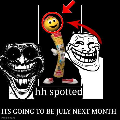 hh spotted | ITS GOING TO BE JULY NEXT MONTH | image tagged in funny,demotivationals | made w/ Imgflip demotivational maker