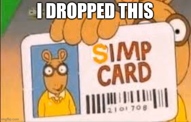 Simp Card | I DROPPED THIS | image tagged in simp card | made w/ Imgflip meme maker