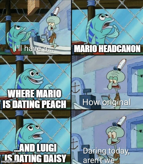 and i'm gonna present it as fact rather than headcanon | MARIO HEADCANON; WHERE MARIO IS DATING PEACH; ...AND LUIGI IS DATING DAISY | image tagged in daring today aren't we squidward | made w/ Imgflip meme maker