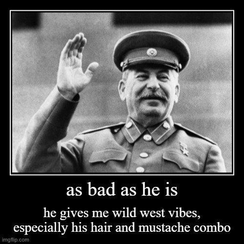 Stalin looks like a sheriff (this isn't political) | as bad as he is | he gives me wild west vibes, especially his hair and mustache combo | image tagged in funny,demotivationals,stalin,wild west,aesthetic | made w/ Imgflip demotivational maker