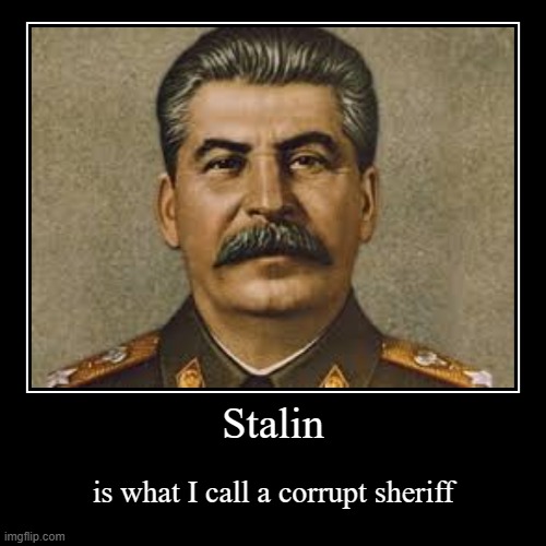 He looks manly but is actually isn't | Stalin | is what I call a corrupt sheriff | image tagged in funny,demotivationals | made w/ Imgflip demotivational maker
