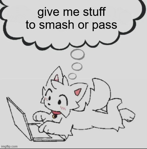 . | give me stuff to smash or pass | image tagged in huh guh hwuh | made w/ Imgflip meme maker