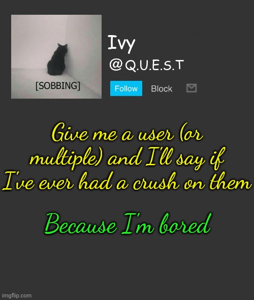 . | Give me a user (or multiple) and I'll say if I've ever had a crush on them; Because I'm bored | image tagged in ivy announcement template | made w/ Imgflip meme maker