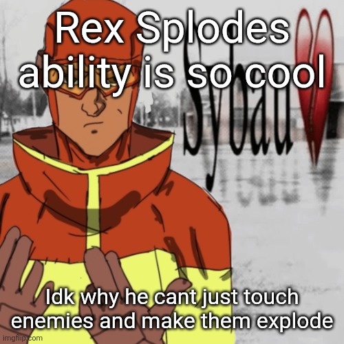 Rex Splodes ability is so cool; Idk why he cant just touch enemies and make them explode | made w/ Imgflip meme maker