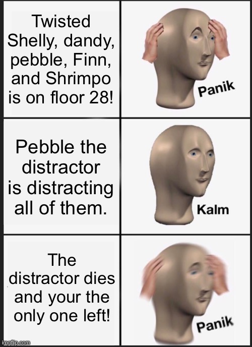 This really happened once though… | Twisted Shelly, dandy, pebble, Finn, and Shrimpo is on floor 28! Pebble the distractor is distracting all of them. The distractor dies and your the only one left! | image tagged in memes,dandy's world | made w/ Imgflip meme maker