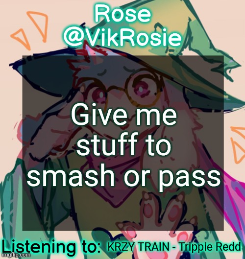 Rosie Deltarune Temp | Give me stuff to smash or pass; KRZY TRAIN - Trippie Redd | image tagged in rosie deltarune temp | made w/ Imgflip meme maker
