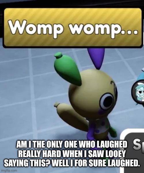 No way looey really said this though- | AM I THE ONLY ONE WHO LAUGHED REALLY HARD WHEN I SAW LOOEY SAYING THIS? WELL I FOR SURE LAUGHED. | image tagged in womp womp,dandy's world | made w/ Imgflip meme maker