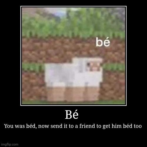 This is béd | Bé | You was béd, now send it to a friend to get him béd too | image tagged in funny,demotivationals | made w/ Imgflip demotivational maker