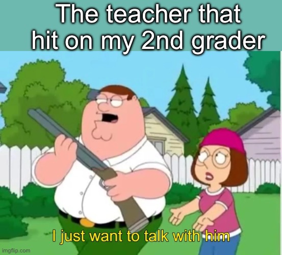 But I got you in the second half | The teacher that hit on my 2nd grader | image tagged in i just want to talk with him,pedophile,pedophilia | made w/ Imgflip meme maker