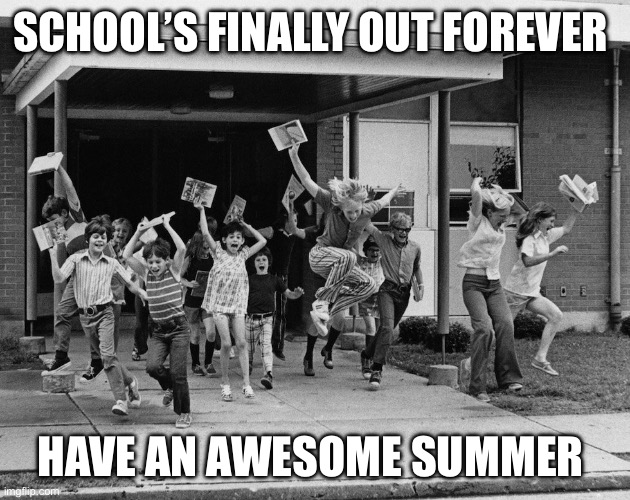 Schools out | SCHOOL’S FINALLY OUT FOREVER; HAVE AN AWESOME SUMMER | image tagged in schools out | made w/ Imgflip meme maker