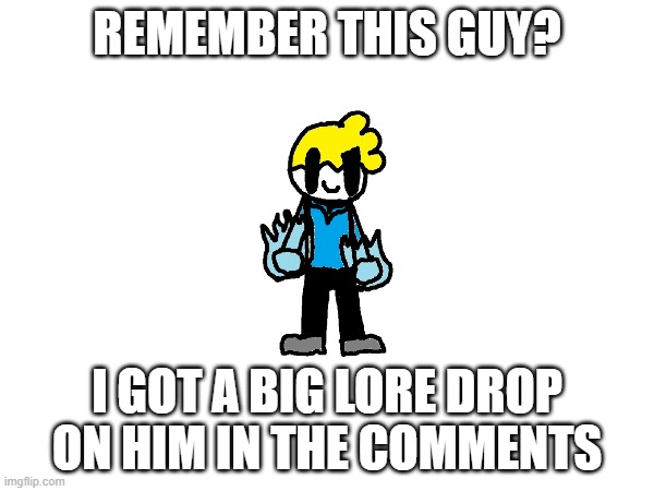 lol | REMEMBER THIS GUY? I GOT A BIG LORE DROP ON HIM IN THE COMMENTS | image tagged in blank white template | made w/ Imgflip meme maker