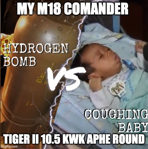 Hydrogen bomb vs coughing baby | MY M18 COMANDER; TIGER II 10.5 KWK APHE ROUND | image tagged in hydrogen bomb vs coughing baby | made w/ Imgflip meme maker