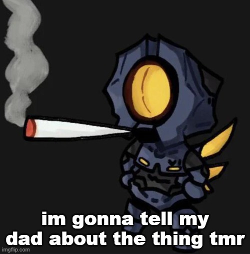 im kinda scared to tho ngl | im gonna tell my dad about the thing tmr | image tagged in v1 smoking a fat one | made w/ Imgflip meme maker