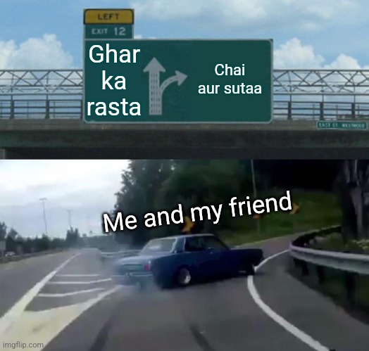 Left Exit 12 Off Ramp Meme | Ghar ka rasta; Chai aur sutaa; Me and my friend | image tagged in memes,left exit 12 off ramp | made w/ Imgflip meme maker