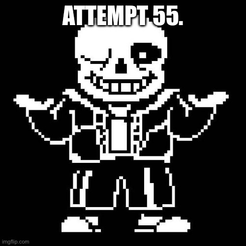 The number speaks for itself. | ATTEMPT 55. | image tagged in sans undertale | made w/ Imgflip meme maker