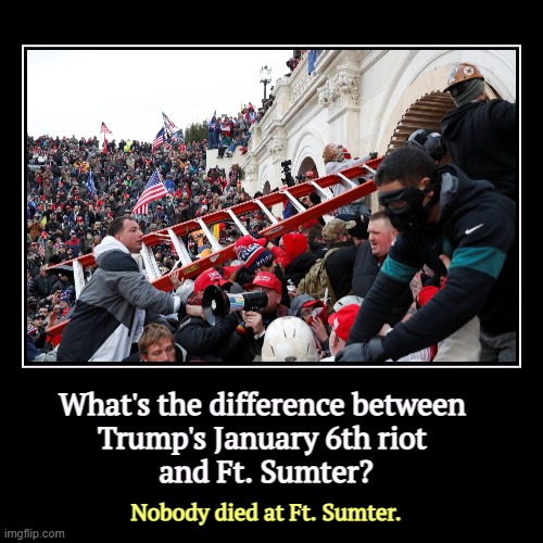 What's the difference between 
Trump's January 6th riot 
and Ft. Sumter? | Nobody died at Ft. Sumter. | image tagged in funny,demotivationals,trump,capitol riot,ft sumter,conservative hypocrisy | made w/ Imgflip demotivational maker