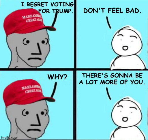 How do I know the future?  Science. | I REGRET VOTING
FOR TRUMP. DON'T FEEL BAD. THERE'S GONNA BE
A LOT MORE OF YOU. WHY? | image tagged in maga npc picking up the pieces,memes,regret | made w/ Imgflip meme maker