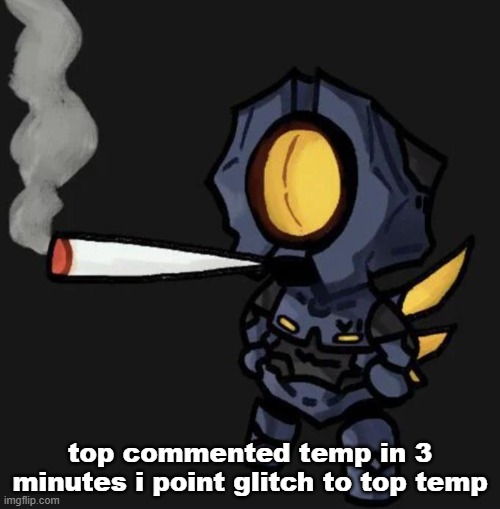 V1 smoking a fat one | top commented temp in 3 minutes i point glitch to top temp | image tagged in v1 smoking a fat one | made w/ Imgflip meme maker