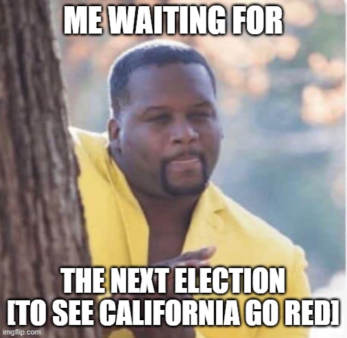 Licking lips | ME WAITING FOR THE NEXT ELECTION
[TO SEE CALIFORNIA GO RED] | image tagged in licking lips | made w/ Imgflip meme maker