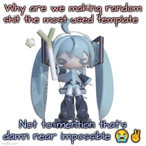 Last post didn't happen anyways | Why are we making random shit the most used template; Not to mention that's damn near impossible 😭✌️ | image tagged in p | made w/ Imgflip meme maker