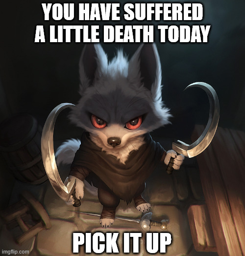 The tiny deaths through life | YOU HAVE SUFFERED A LITTLE DEATH TODAY; PICK IT UP | image tagged in puss in boots,death | made w/ Imgflip meme maker