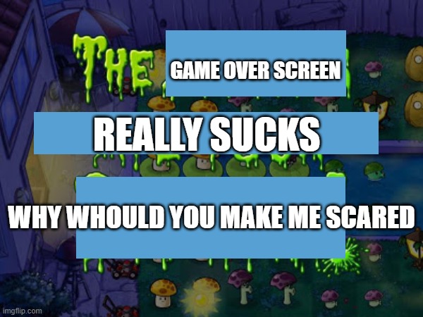 i dont like the game over script | GAME OVER SCREEN; REALLY SUCKS; WHY WHOULD YOU MAKE ME SCARED | image tagged in plants vs zombies | made w/ Imgflip meme maker